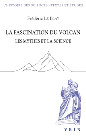 La fascination du volcan : les mythes et la science : avec une nouvelle édition et traduction du poème Sur l'Etna - Frédéric Le Blay