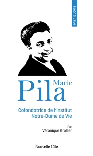 Prier 15 jours avec Marie Pila : cofondatrice de l'Institut Notre-Dame de vie - Véronique Grollier