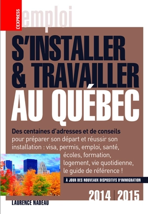 S'installer et travailler au Québec : des centaines d'adresses et de conseils : 2014-2015 - Laurence Nadeau