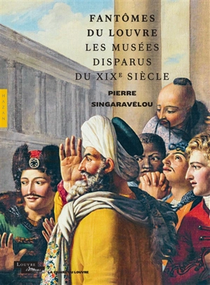 Fantômes du Louvre : les musées disparus du XIXe siècle - Pierre Singaravélou