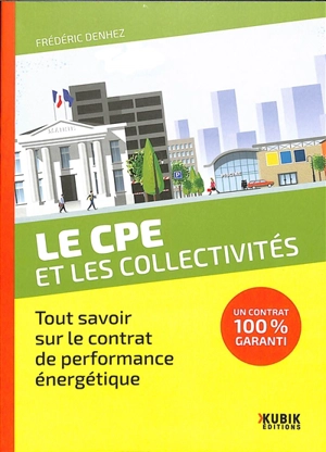 Le CPE et les collectivités : tout savoir sur le contrat de performance énergétique : un contrat 100 % garanti - Frédéric Denhez