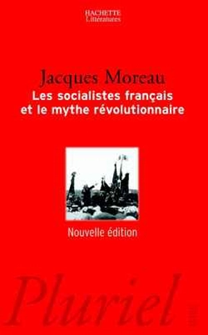 Les socialistes français et le mythe révolutionnaire - Jacques Moreau