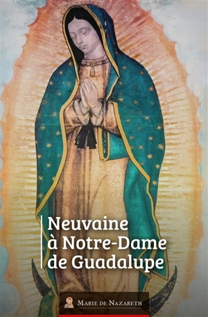 Neuvaine à Notre-Dame de Guadalupe - Association Marie de Nazareth