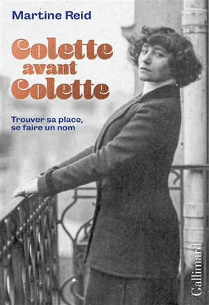Colette avant Colette : trouver sa place, se faire un nom - Martine Reid