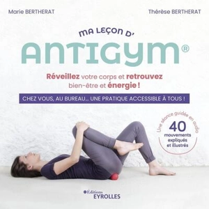 Ma leçon d'antigym : réveillez votre corps et retrouvez bien-être et énergie ! : chez vous, au bureau... une pratique accessible à tous ! - Marie Bertherat