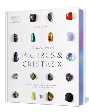 Le grand livre des pierres & cristaux : 50 pierres pour harmoniser le corps et l'esprit - Mily Robin