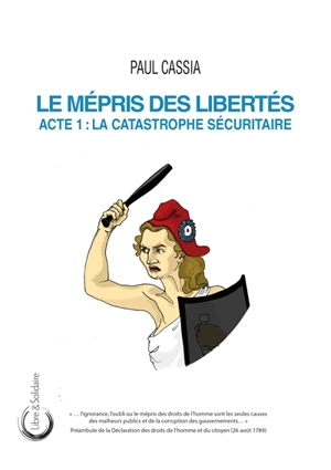 Le mépris des libertés. Vol. 1. La catastrophe sécuritaire - Paul Cassia