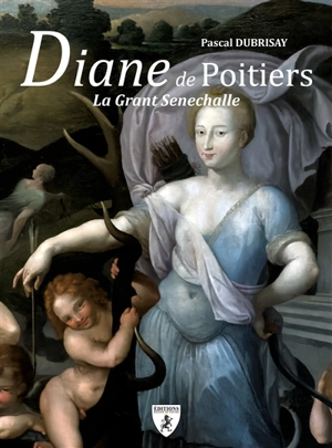 Diane de Poitiers : la grant senechalle - Pascal Dubrisay