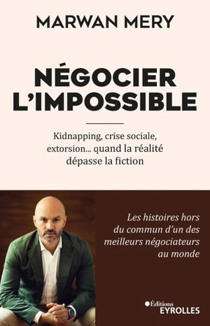 Négocier l'impossible : kidnapping, crise sociale, extorsion... quand la réalité dépasse la fiction - Marwan Mery