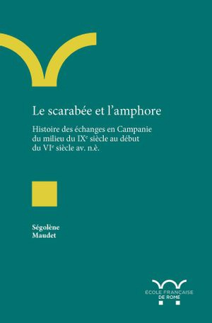 Le scarabée et l'amphore : histoire des échanges en Campanie du milieu du IXe siècle au début du VIe siècle av. n.è. - Ségolène Maudet