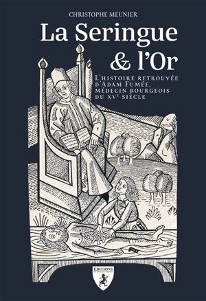 La seringue & l'or : l'histoire retrouvée d'Adam Fumée, médecin bourgeois du XVe siècle - Christophe Meunier