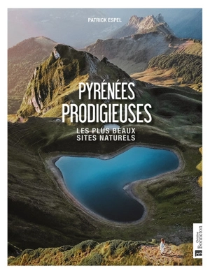 Pyrénées prodigieuses : les plus beaux sites naturels - Patrick Espel