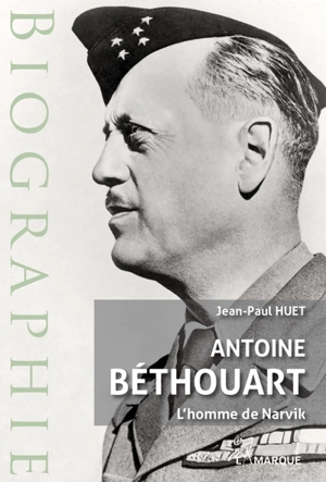 Antoine Béthouart : l'homme de Narvik - Jean-Paul Huet
