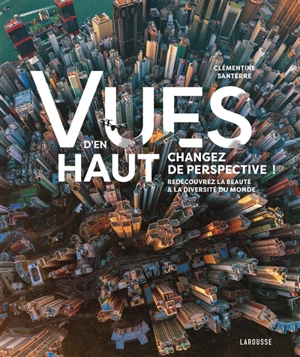 Vues d'en haut : changez de perspective ! : redécouvrez la beauté & la diversité du monde - Clémentine Santerre