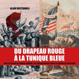 Du drapeau rouge à la tunique bleue : sur les traces de Charles Marche : de la révolution de 1848 à la guerre de Sécession - Alain Rustenholz