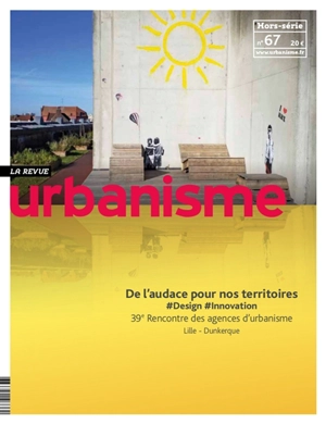 Urbanisme, hors-série, n° 67. De l'audace pour nos territoires : #design #innovation - Fédération nationale des agences d'urbanisme (France). Rencontre (39 ; 2018 ; Lille / Dunkerque, Nord)