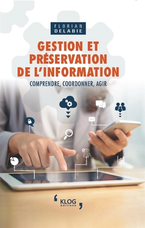 Gestion et préservation de l'information : comprendre, coordonner, agir - Florian Delabie