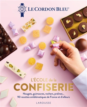 L'école de la confiserie : nougats, guimauves, rochers, pralines... : 90 recettes emblématiques de France et d'ailleurs - Le Cordon bleu