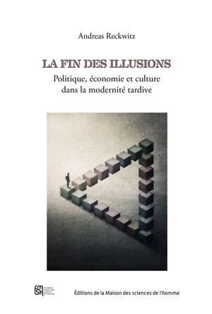 La fin des illusions : politique, économie et culture dans la modernité tardive - Andreas Reckwitz