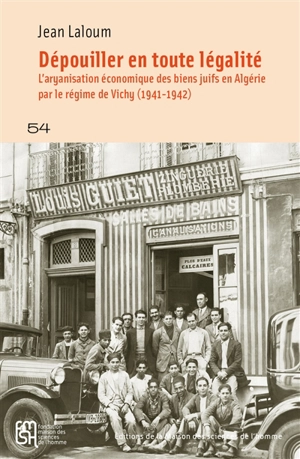 Dépouiller en toute légalité : l'aryanisation économique des biens juifs en Algérie par le régime de Vichy (1941-1942) - Jean Laloum