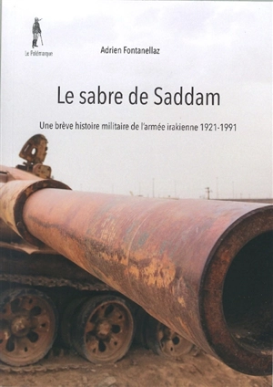 Le sabre de Saddam : une brève histoire militaire de l'armée irakienne 1921-1991 - Adrien Fontanellaz