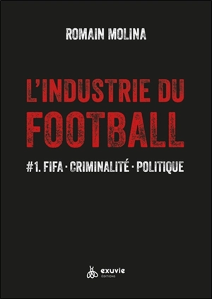 L'industrie du football. Vol. 1. FIFA, criminalité, politique - Romain Molina