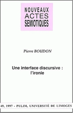 Nouveaux actes sémiotiques, n° 49. Une interface discursive, l'ironie - Pierre Boudon