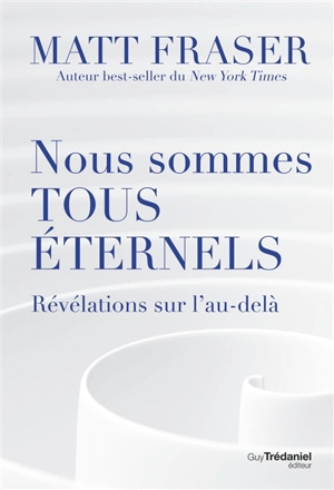 Nous sommes tous éternels : révélations sur l'au-delà - Matt Fraser