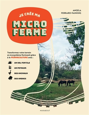 Je crée ma microferme : créer un écosystème fertile en permaculture avec votre potager, vos animaux et vos terres - Angela Ferraro-Fanning