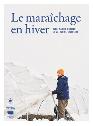 Le maraîchage en hiver - Jean-Martin Fortier