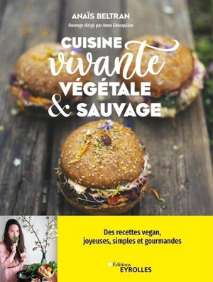 Cuisine vivante, végétale & sauvage : des recettes vegan joyeuses, simples et gourmandes pour redécouvrir votre dimension sacrée ! - Anaïs Beltran