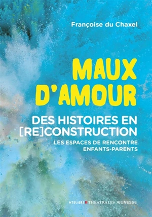 Maux d'amour : des histoires en (re)construction : les espaces de rencontre enfants-parents - Françoise Du Chaxel