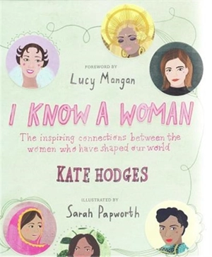 I Know a Woman : The Inspiring Connections Between the Women Who Have Shaped Our World