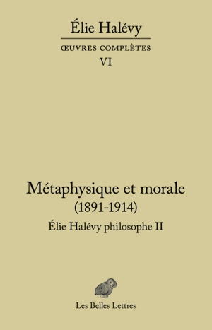 Oeuvres complètes. Vol. 6. Elie Halévy philosophe. Vol. 2. Métaphysique et morale : 1891-1914 : la tâche de la philosophie et l'histoire de l'humanité - Elie Halévy