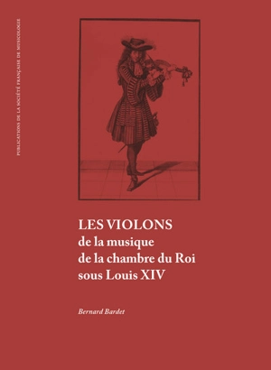 Les violons de la musique de la chambre du roi sous Louis XIV - Bernard Bardet