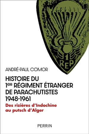 Histoire du 1er Régiment étranger de parachutistes : 1948-1961 : des rizières d'Indochine au putsch d'Alger - André-Paul Comor