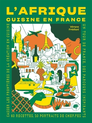 L'Afrique cuisine en France : 60 recettes, 20 portraits de chef.fes : casser les frontières de la création en cuisine, un tour de France, des parcours inspirants - Vérane Frédiani