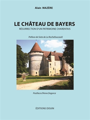 Le château de Bayers : résurrection d'un patrimoine charentais - Alain Mazère