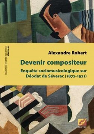 Devenir compositeur : enquête sociomusicologique sur Déodat de Séverac (1872-1921) - Alexandre Robert