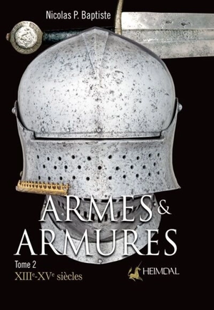 Armes & armures. Vol. 2. XIIIe-XVe siècles - Nicolas P. Baptiste