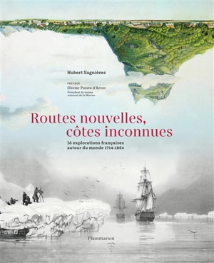 Routes nouvelles, côtes inconnues : 16 explorations françaises autour du monde, 1714-1854 - Hubert Sagnières