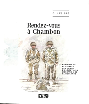 Rendez-vous à Chambon : mémoires de résistants, des maquis du Loiret à la libération de la Hollande - Gilles Bré