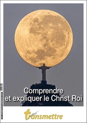 Transmettre, n° 243. Comprendre et expliquer le Christ Roi - Denis Sureau