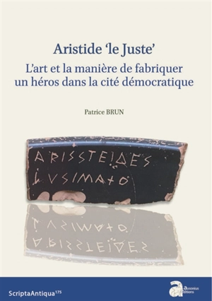 Aristide le Juste : l'art et la manière de fabriquer un héros dans la cité démocratique - Patrice Brun