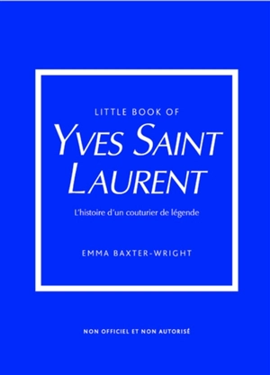 Little book of Yves Saint-Laurent : l'histoire d'un couturier de légende : non officiel et non autorisé - Emma Baxter-Wright