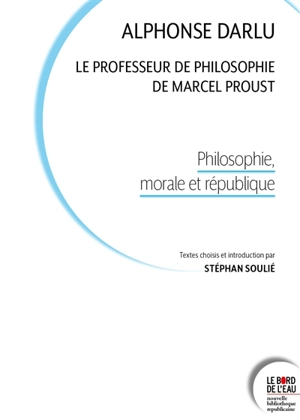 Alphonse Darlu : le professeur de philosophie de Marcel Proust : philosophie, morale et république - Alphonse Darlu