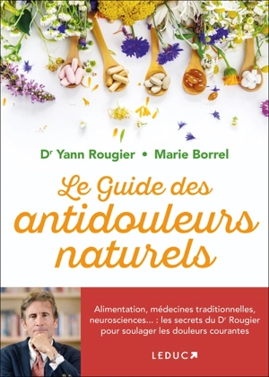 Le guide des antidouleurs naturels : alimentation, médecines traditionnelles, neurosciences... : les secrets du Dr Rougier pour soulager les douleurs courantes - Yann Rougier