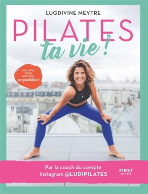 Pilates ta vie ! : améliorez votre bien-être au quotidien ! - Lugdivine Meytre