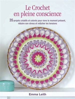 Le crochet en pleine conscience : 35 projets créatifs et colorés pour vivre le moment présent, réduire son stress et relâcher les tensions - Emma Leith