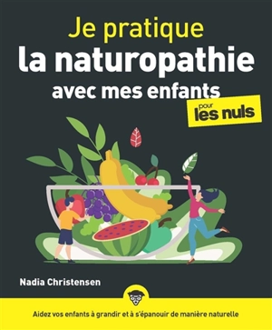 Je pratique la naturopathie avec mes enfants pour les nuls : aidez vos enfants à grandir et à s'épanouir de manière naturelle - Nadia Christensen